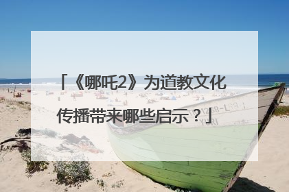 《哪吒2》为道教文化传播带来哪些启示？
