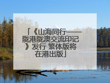 《山海同行——陇港陇澳交流印记》发行 繁体版将在港出版