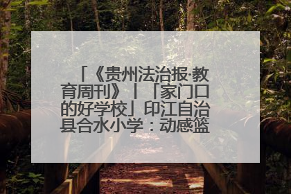 《贵州法治报·教育周刊》丨「家门口的好学校」印江自治县合水小学：动感篮球操 活力满校园