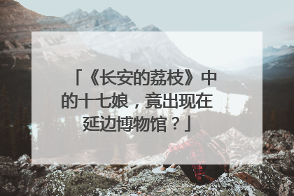 《长安的荔枝》中的十七娘，竟出现在延边博物馆？