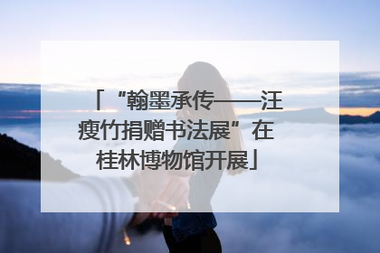 “翰墨承传——汪瘦竹捐赠书法展”在桂林博物馆开展
