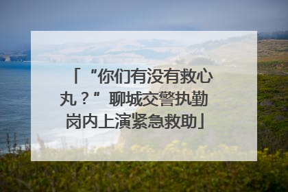“你们有没有救心丸？”聊城交警执勤岗内上演紧急救助