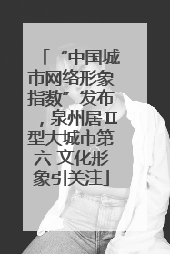 “中国城市网络形象指数”发布，泉州居Ⅱ型大城市第六 文化形象引关注