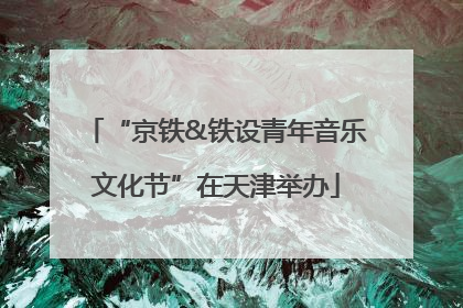 “京铁&铁设青年音乐文化节”在天津举办