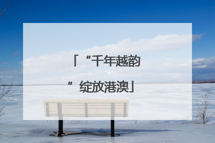 “千年越韵”绽放港澳