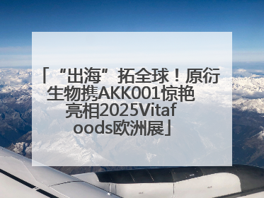 “出海”拓全球！原衍生物携AKK001惊艳亮相2025Vitafoods欧洲展