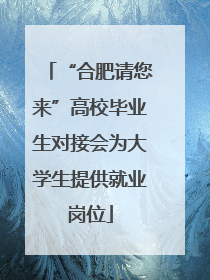 “合肥请您来”高校毕业生对接会为大学生提供就业岗位