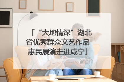 “大地情深”湖北省优秀群众文艺作品惠民展演走进咸宁
