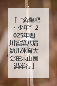 “奔跑吧・少年”2025年四川省第八届幼儿体育大会在乐山圆满举行