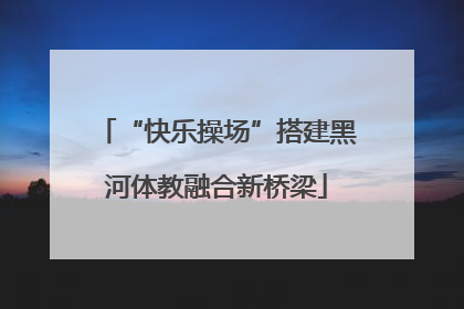 “快乐操场”搭建黑河体教融合新桥梁
