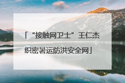 “接触网卫士”王仁杰织密暑运防洪安全网