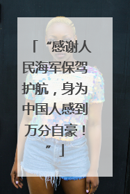 “感谢人民海军保驾护航，身为中国人感到万分自豪！”