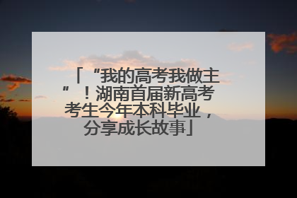 “我的高考我做主”！湖南首届新高考考生今年本科毕业，分享成长故事
