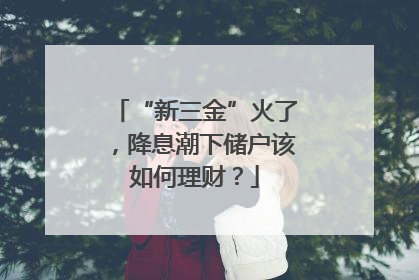 “新三金”火了，降息潮下储户该如何理财？