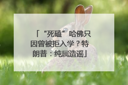 “死磕”哈佛只因曾被拒入学？特朗普：纯属造谣