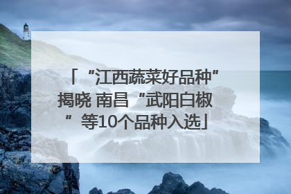 “江西蔬菜好品种”揭晓 南昌“武阳白椒”等10个品种入选