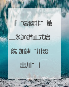 “蓉欧非”第三条通道正式启航 加速“川货出川”