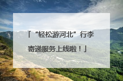 “轻松游河北”行李寄递服务上线啦！