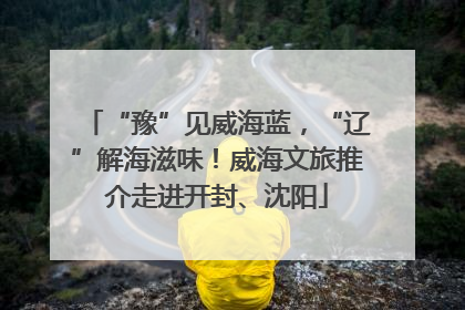 “豫”见威海蓝，“辽”解海滋味！威海文旅推介走进开封、沈阳