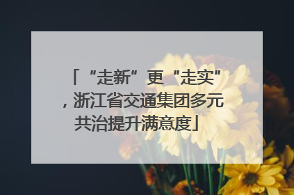 “走新”更“走实”，浙江省交通集团多元共治提升满意度
