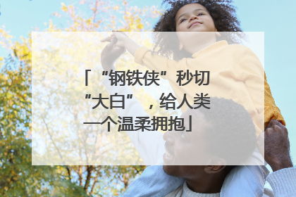 “钢铁侠”秒切“大白”，给人类一个温柔拥抱