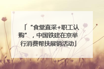 “食堂直采+职工认购”，中国铁建在京举行消费帮扶展销活动