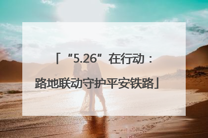 “5.26”在行动：路地联动守护平安铁路