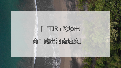 “TIR+跨境电商”跑出河南速度