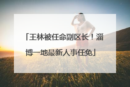 王林被任命副区长！淄博一地最新人事任免