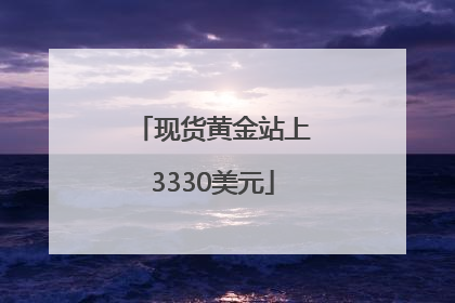 现货黄金站上3330美元
