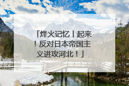烽火记忆丨起来！反对日本帝国主义进攻河北！