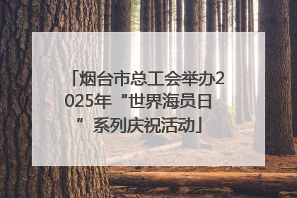 烟台市总工会举办2025年“世界海员日”系列庆祝活动