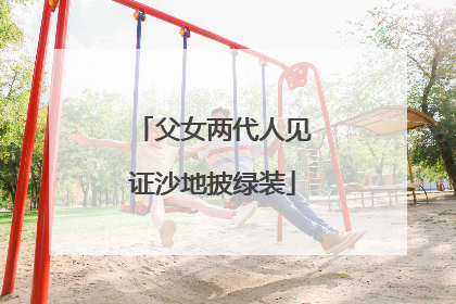 父女两代人见证沙地披绿装