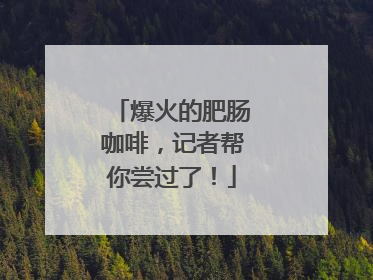 爆火的肥肠咖啡，记者帮你尝过了！