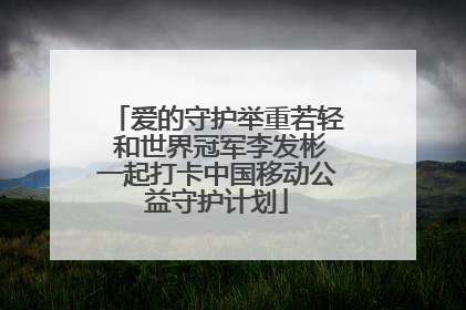 爱的守护举重若轻 和世界冠军李发彬一起打卡中国移动公益守护计划
