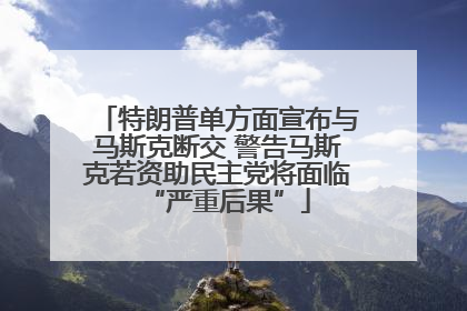 特朗普单方面宣布与马斯克断交 警告马斯克若资助民主党将面临“严重后果”