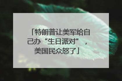 特朗普让美军给自己办“生日派对”，美国民众怒了