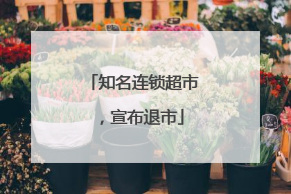 知名连锁超市，宣布退市