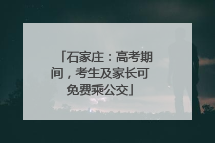 石家庄：高考期间，考生及家长可免费乘公交