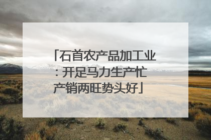 石首农产品加工业：开足马力生产忙 产销两旺势头好