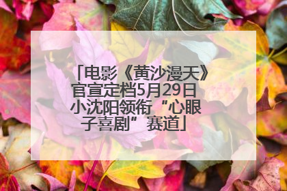 电影《黄沙漫天》官宣定档5月29日 小沈阳领衔“心眼子喜剧”赛道