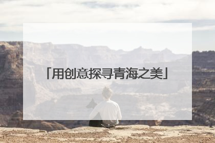 用创意探寻青海之美