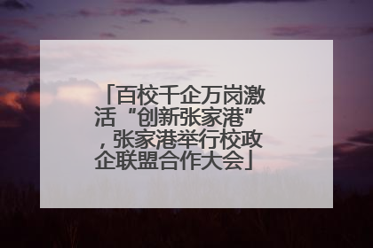 百校千企万岗激活“创新张家港”，张家港举行校政企联盟合作大会