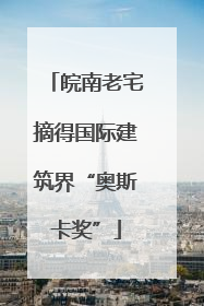 皖南老宅摘得国际建筑界“奥斯卡奖”