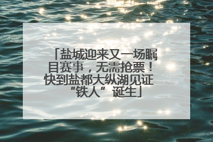 盐城迎来又一场瞩目赛事，无需抢票！快到盐都大纵湖见证“铁人”诞生