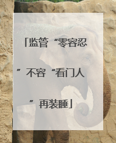 监管“零容忍”不容“看门人”再装睡