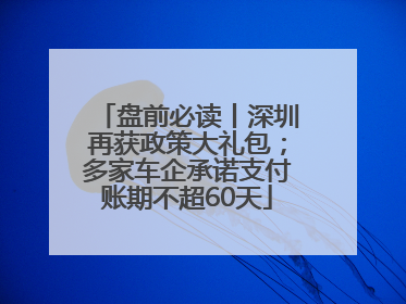 盘前必读丨深圳再获政策大礼包；多家车企承诺支付账期不超60天