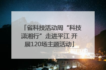 省科技活动周“科技潇湘行”走进平江 开展120场主题活动