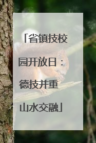 省镇技校园开放日：德技并重 山水交融