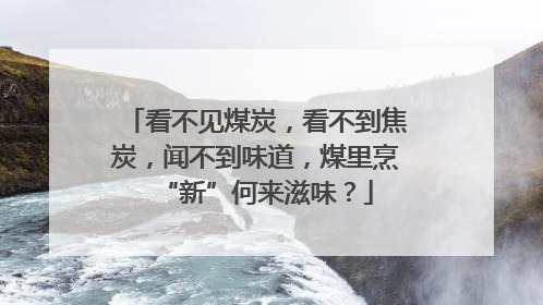 看不见煤炭，看不到焦炭，闻不到味道，煤里烹“新”何来滋味？